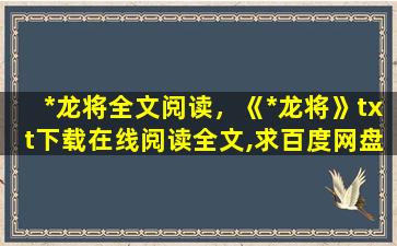 *龙将全文阅读，《*龙将》txt下载在线阅读全文,求百度网盘云资源