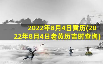 2022年8月4日黄历(2022年8月4日老黄历吉时查询)插图