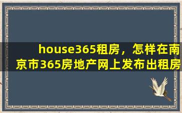 house365租房，怎样在南京市365房地产网上发布出租房源的信息插图