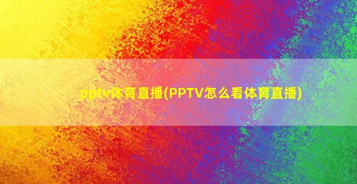 pptv体育直播(PPTV怎么看体育直播)