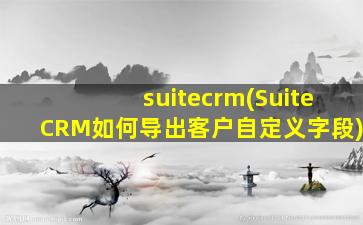 suitecrm(SuiteCRM如何导出客户自定义字段)
