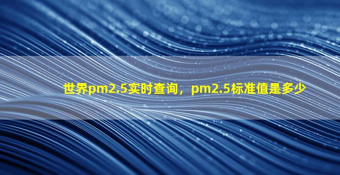 世界pm2.5实时查询，pm2.5标准值是多少