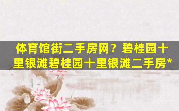 体育馆街二手房网？碧桂园十里银滩碧桂园十里银滩二手房*插图