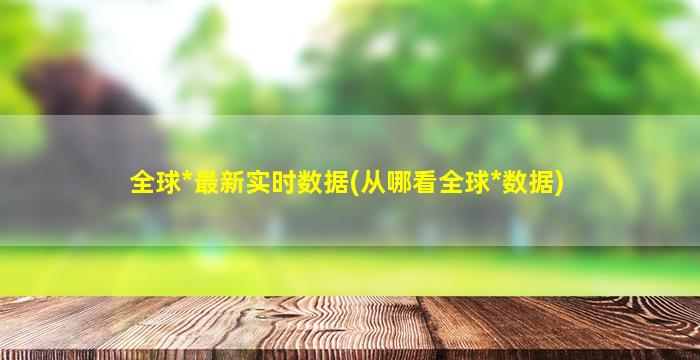 全球*最新实时数据(从哪看全球*数据)插图