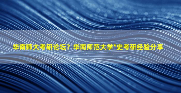 华南师大考研论坛？华南师范大学*史考研经验分享插图