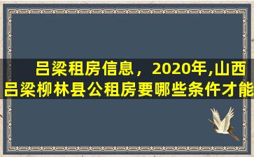 吕梁租房信息，2020年,山西吕梁柳林县公租房要哪些条仵才能使用插图