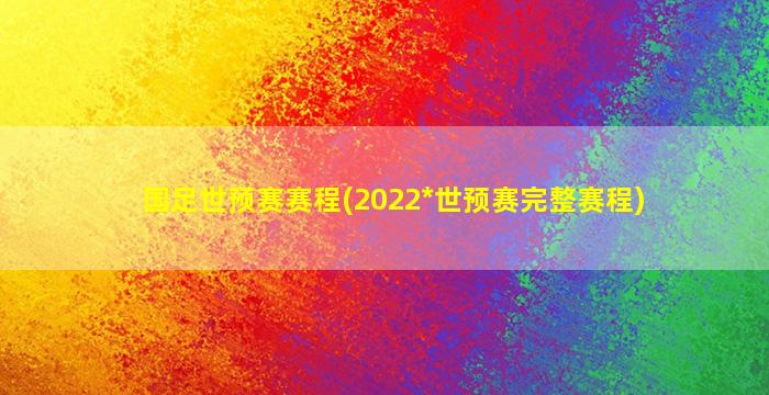 国足世预赛赛程(2022*世预赛完整赛程)插图