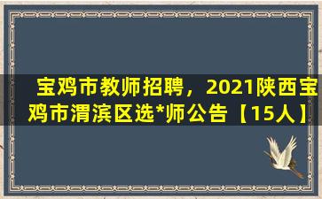 宝鸡市教师招聘，2021陕西宝鸡市渭滨区选*师公告【15人】插图