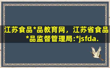 江苏食品*品教育网，江苏省食品*品监督管理局：*jsfda.gov*插图