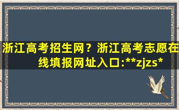 浙江高考招生网？浙江高考志愿在线填报网址入口：https：*zjzs*插图