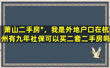 萧山二手房*，我是外地户口在杭州有九年社保可以买二套二手房吗插图